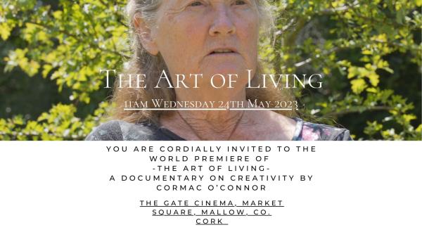 The Art of Living 11am Wednesday 24th of May 2023. You are cordially invited to the world premiere of 'The Art of Living', a documentary on creativity by Cormac O'Connor. The Gate Cinema, Market Square, Mallow, Co. Cork. Enquiries: 021 4285995 or email arts@corkcoco.ie
