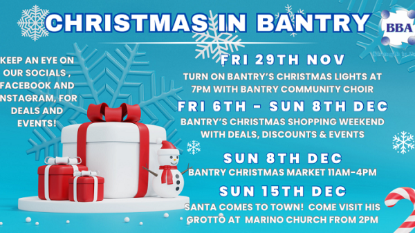 Christmas in Bantry. Friday 29th November, turn on Bantry's Christmas lights at 7PM with Bantry Choir. Friday 6th to Sunday 8th December, Bantry's Christmas shopping weekend, with deals, discounts and events. Sunday 8th December Bantry Christmas Market 11AM to 4PM. Sunday 15th December, Santa comes to town. Visit his grotto at Marino Church from 2PM.