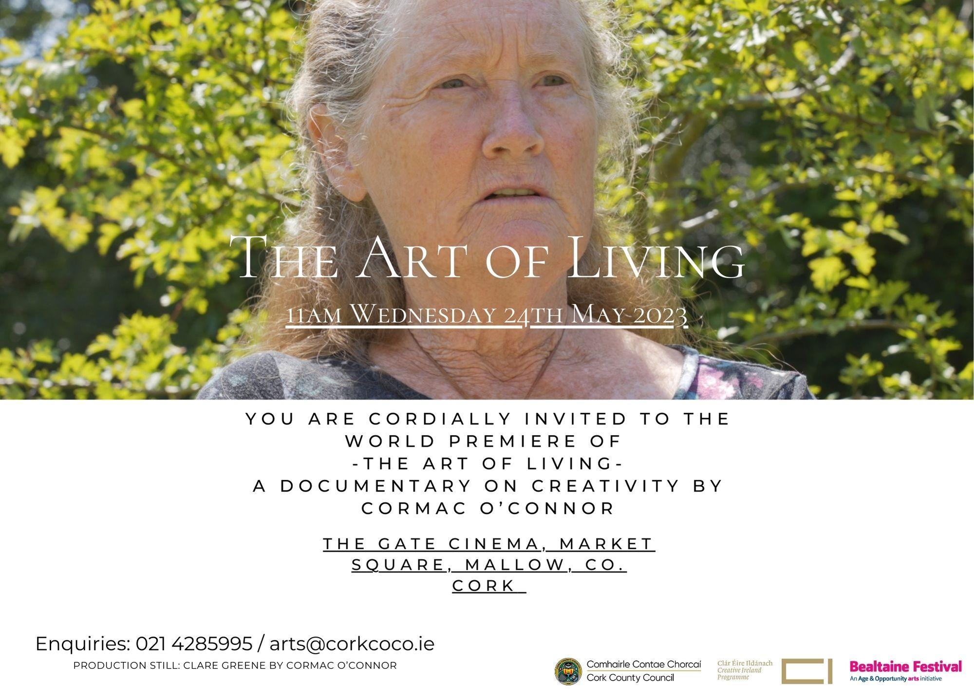 The Art of Living 11am Wednesday 24th of May 2023. You are cordially invited to the world premiere of 'The Art of Living', a documentary on creativity by Cormac O'Connor. The Gate Cinema, Market Square, Mallow, Co. Cork. Enquiries: 021 4285995 or email arts@corkcoco.ie